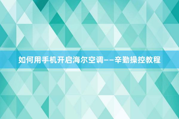 如何用手机开启海尔空调——辛勤操控教程