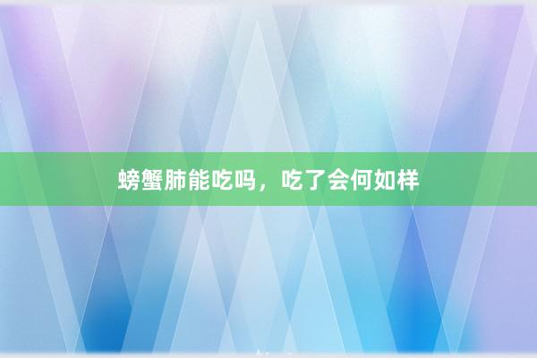 螃蟹肺能吃吗，吃了会何如样