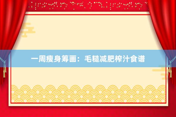 一周瘦身筹画：毛糙减肥榨汁食谱