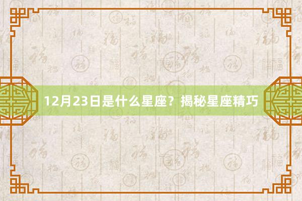 12月23日是什么星座？揭秘星座精巧